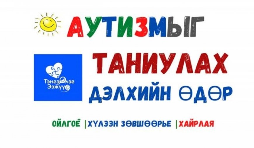 ӨНӨӨДӨР “ДЭЛХИЙН АУТИЗМЫГ ТАНИУЛАХ ӨДӨР”